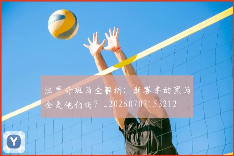 法甲升班马全解析：新赛季的黑马会是他们吗？_20260707153212