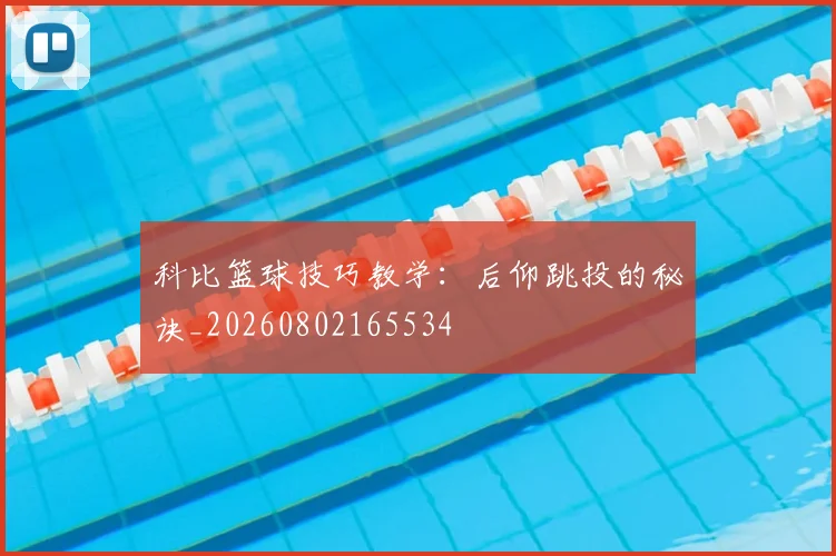 科比篮球技巧教学：后仰跳投的秘诀_20260802165534