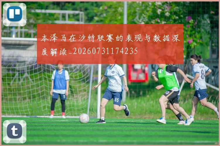 本泽马在沙特联赛的表现与数据深度解读_20260731174235