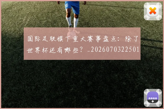 国际足联旗下重大赛事盘点：除了世界杯还有哪些？_20260703225013