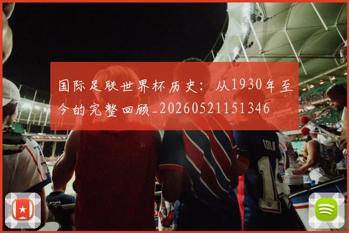 国际足联世界杯历史：从1930年至今的完整回顾_20260521151346