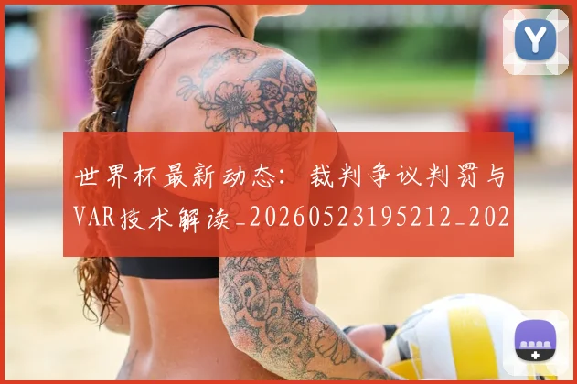 世界杯最新动态：裁判争议判罚与VAR技术解读_20260523195212_20260702174304_20260715191442