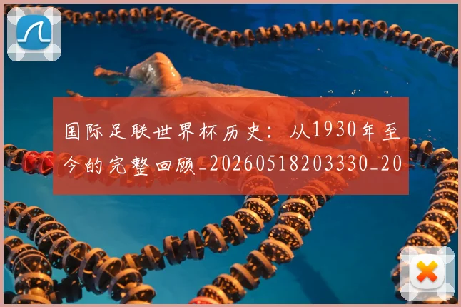 国际足联世界杯历史:从1930年至今的完整回顾_20260518203330_20260703224745