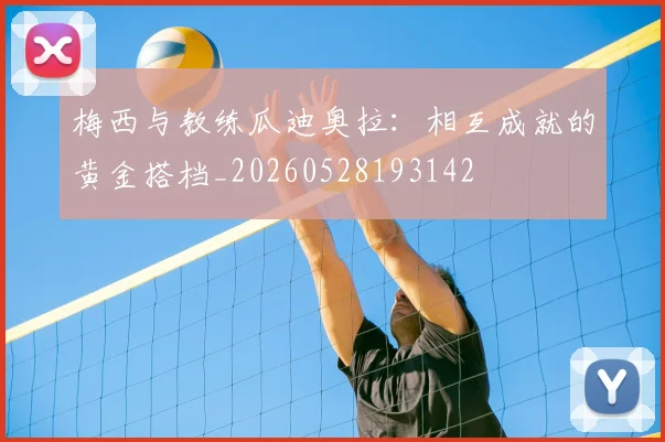 梅西与教练瓜迪奥拉:相互成就的黄金搭档_20260528193142