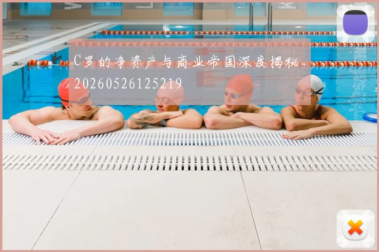 C罗的净资产与商业帝国深度揭秘_20260526125219