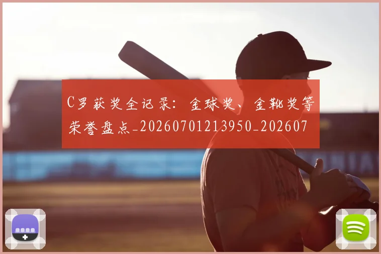 C罗获奖全记录:金球奖、金靴奖等荣誉盘点_20260701213950_20260712053103