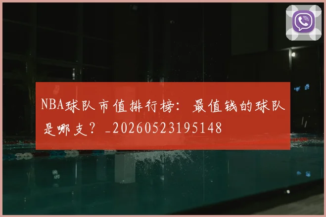 NBA球队市值排行榜：最值钱的球队是哪支？_20260523195148