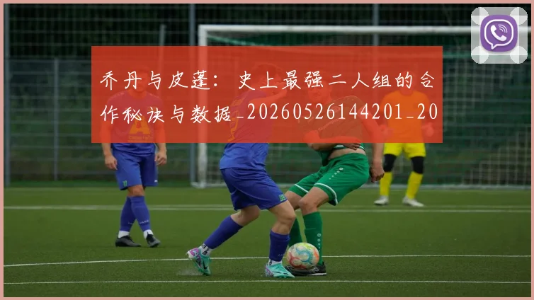 乔丹与皮蓬:史上最强二人组的合作秘诀与数据_20260526144201_20260703205949