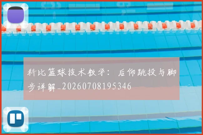 科比篮球技术教学:后仰跳投与脚步详解_20260708195346