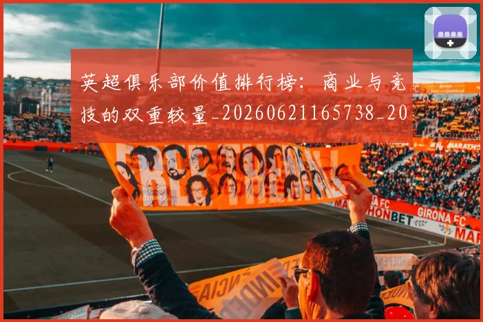 英超俱乐部价值排行榜：商业与竞技的双重较量_20260621165738_20260710004738