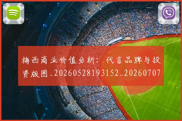 梅西商业价值分析：代言品牌与投资版图_20260528193152_20260707023006