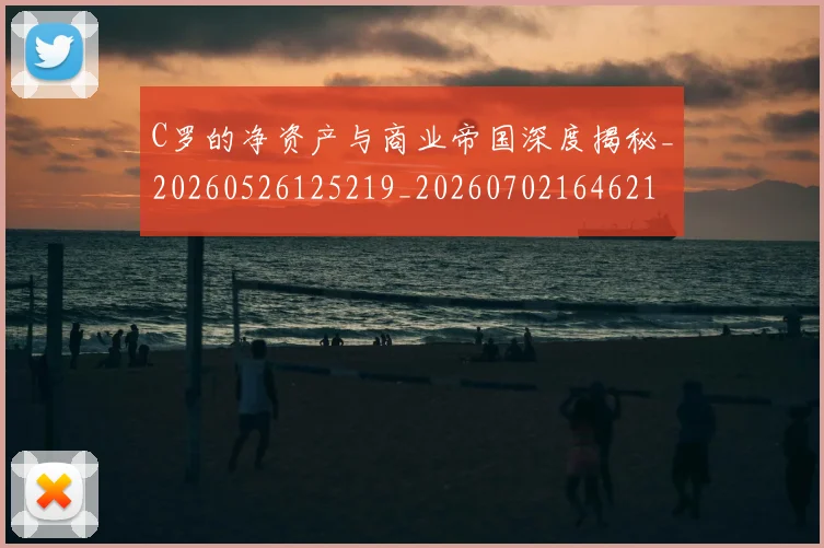 C罗的净资产与商业帝国深度揭秘_20260526125219_20260702164621