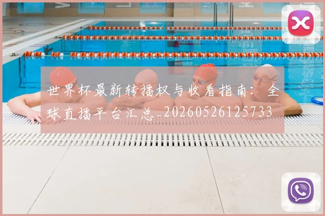 世界杯最新转播权与收看指南：全球直播平台汇总_20260526125733