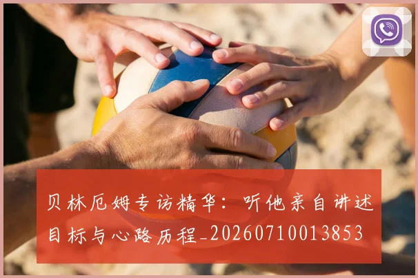 贝林厄姆专访精华：听他亲自讲述目标与心路历程_20260710013853