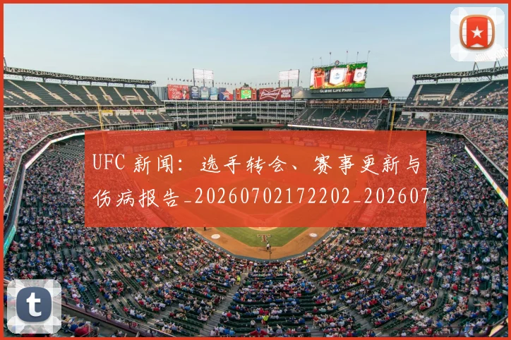UFC 新闻:选手转会、赛事更新与伤病报告_20260702172202_20260714215535
