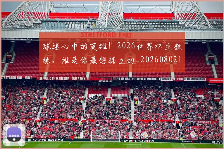 球迷心中的英雄！2026世界杯主教练，谁是你最想拥立的_20260802160924