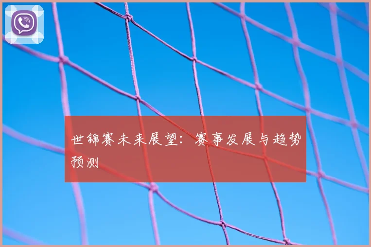 世锦赛未来展望:赛事发展与趋势预测