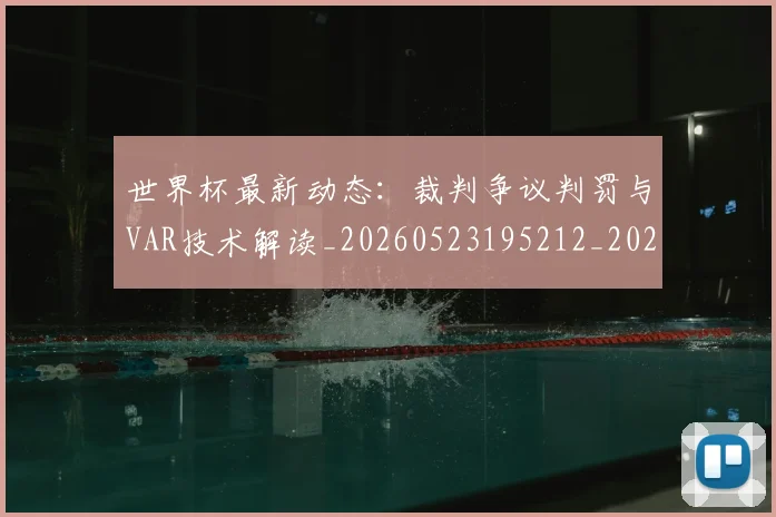世界杯最新动态：裁判争议判罚与VAR技术解读_20260523195212_20260702174304_20260715191442