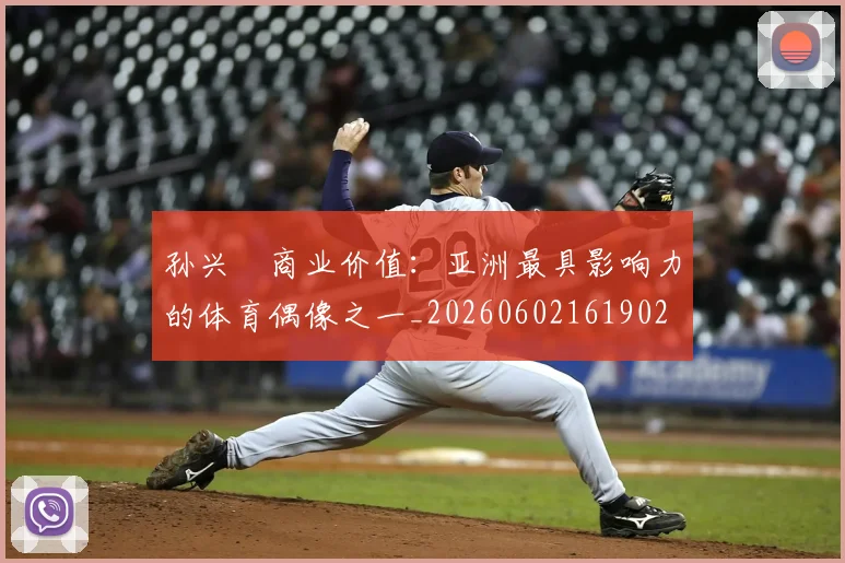孙兴慜商业价值:亚洲最具影响力的体育偶像之一_20260602161902