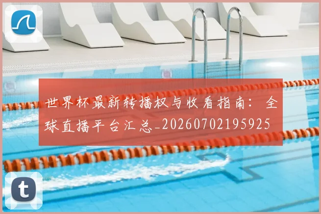 世界杯最新转播权与收看指南:全球直播平台汇总_20260702195925