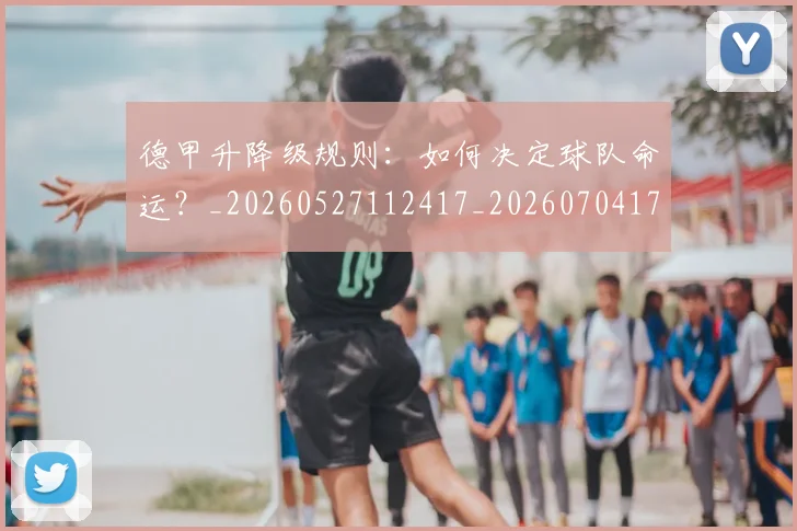 德甲升降级规则：如何决定球队命运？_20260527112417_20260704172939