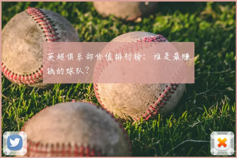 英超俱乐部价值排行榜：谁是最赚钱的球队？