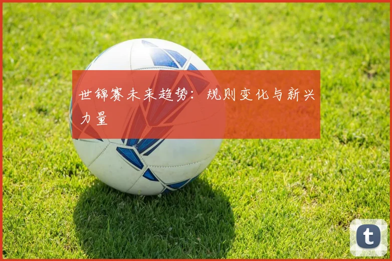 世锦赛未来趋势:规则变化与新兴力量