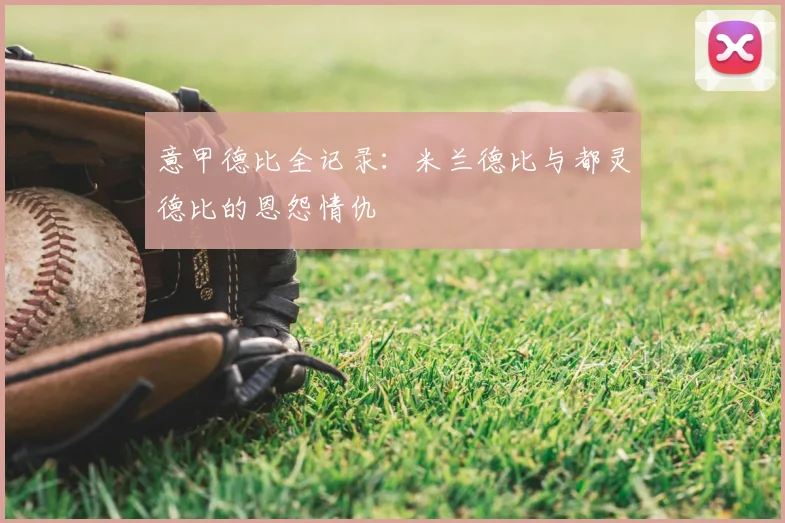 意甲德比全记录:米兰德比与都灵德比的恩怨情仇