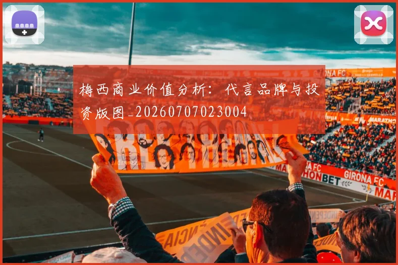 梅西商业价值分析：代言品牌与投资版图_20260707023004