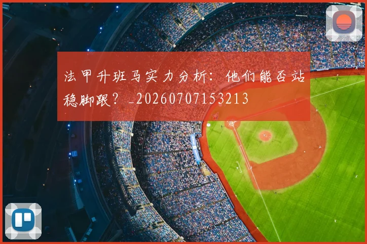 法甲升班马实力分析：他们能否站稳脚跟？_20260707153213