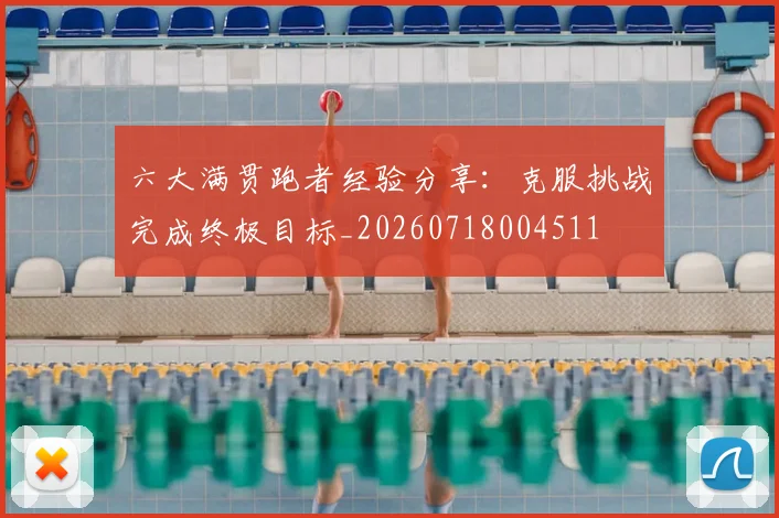 六大满贯跑者经验分享:克服挑战完成终极目标_20260718004511