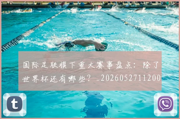 国际足联旗下重大赛事盘点:除了世界杯还有哪些?_20260527112008