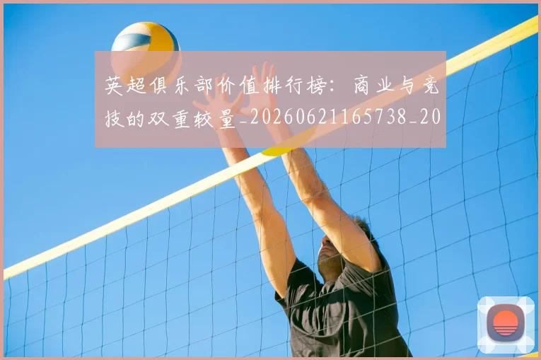 英超俱乐部价值排行榜：商业与竞技的双重较量_20260621165738_20260710004738