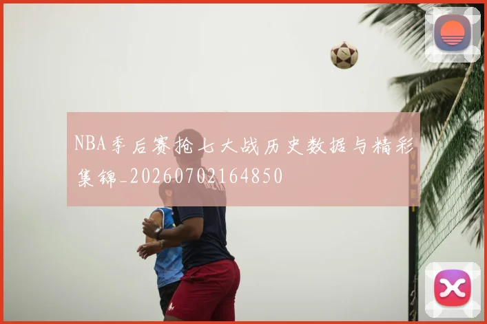 NBA季后赛抢七大战历史数据与精彩集锦_20260702164850