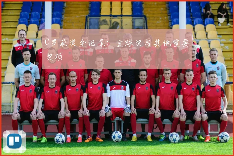 C罗获奖全记录：金球奖与其他重要奖项